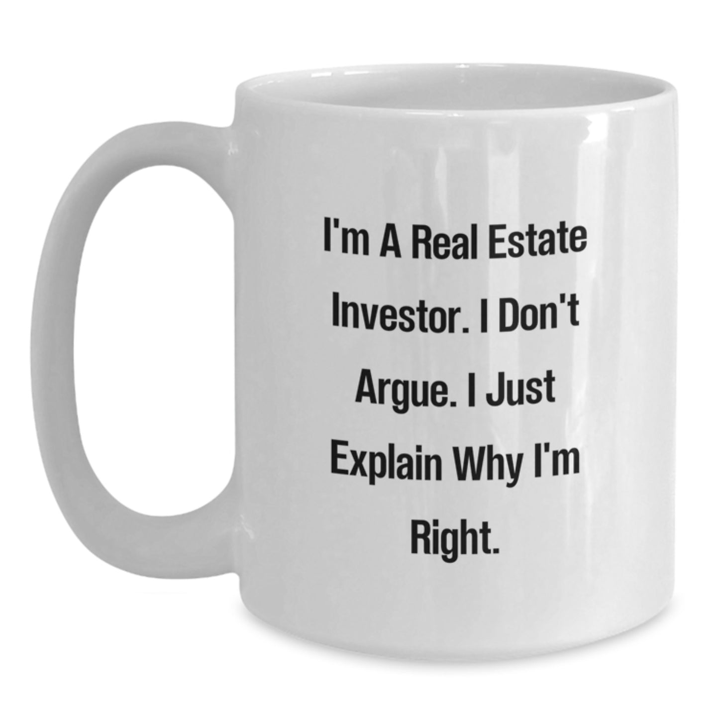Funny Real Estate Investor Gifts White Coffee Mug - I'm A Real Estate Investor. I Don't Argue. I Just Explain Why I'm Right. Christmas Unique - Main