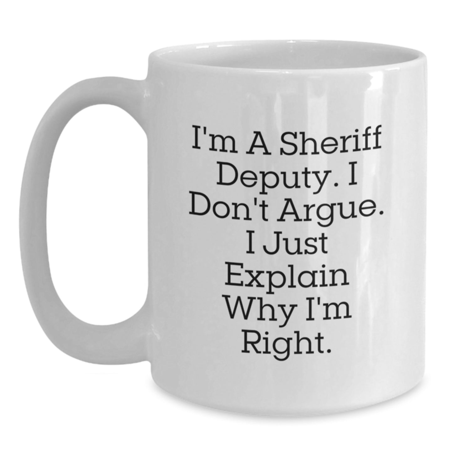 Funny Sheriff Deputy White Coffee Mug, Gifts from Friends for Men, Christmas Unique Gifts, I'm A Sheriff Deputy. I Don't Argue. I Just Explain Why I'm Right. - Main