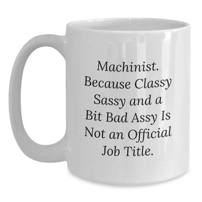 Machinist Humor Gifts from Friends for Birthday, Funny White Coffee Mug, Quote: 'Machinist. Because Classy Sassy And A Bit Fearlessy Is Not An Official Job Title.' - Main