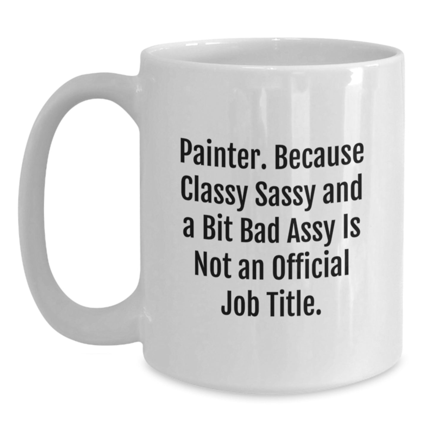 Funny Painter Gifts for Men, Women, or Friends - White Coffee Mug - 'Painter. Because Classy Sassy And A Bit Fearlessy Is Not An Official Job Title.' - Main
