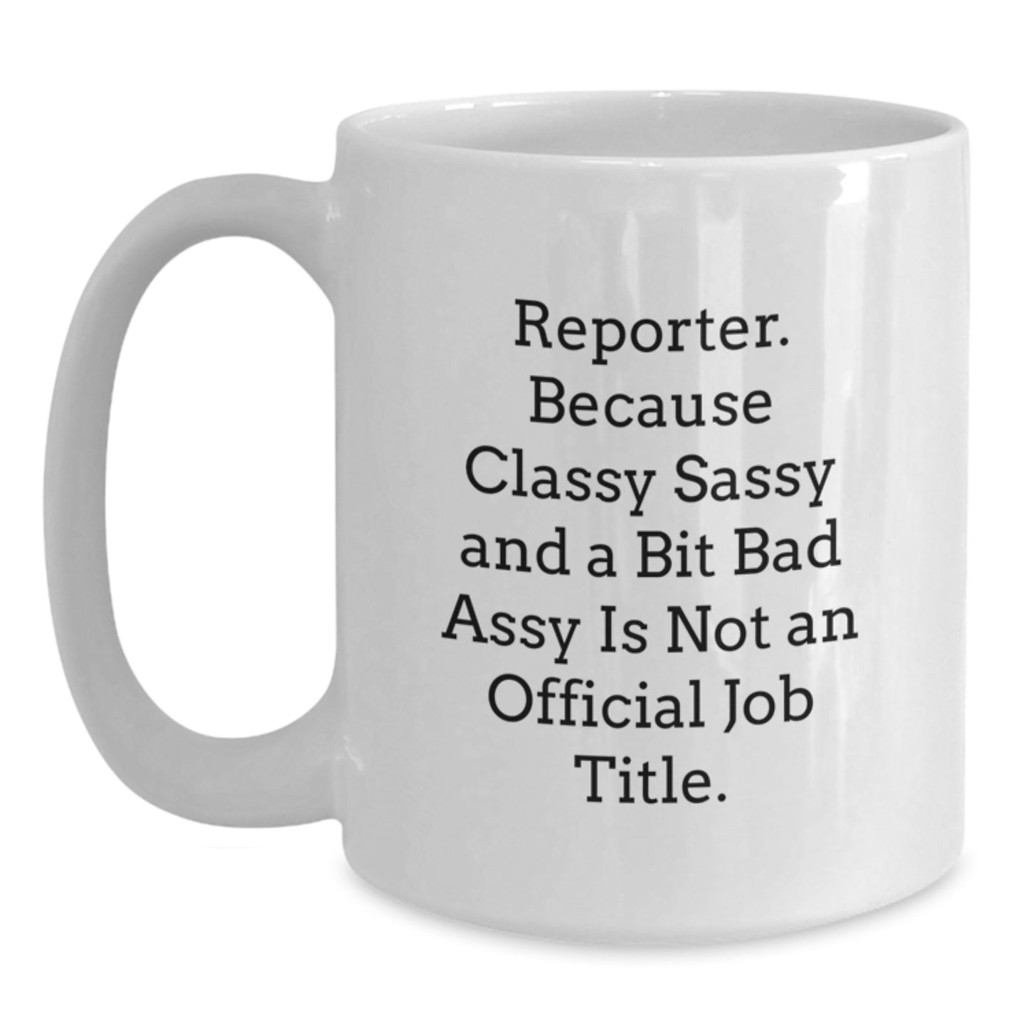 Funny Reporter Gifts from Men, White Coffee Mug, 'Reporter. Because Classy Sassy And A Bit Fearlessy Is Not An Official Job Title.' - Main