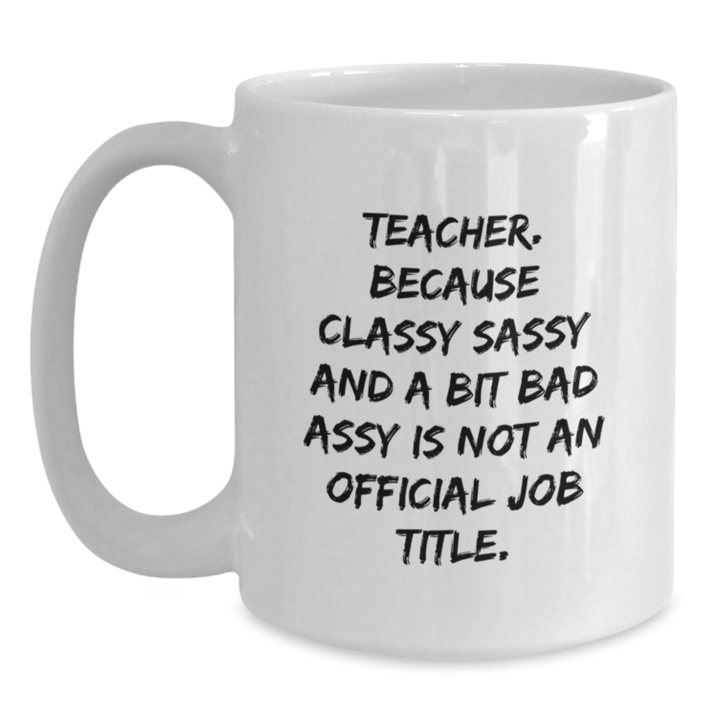 Funny Teacher Gifts from Friends - Teacher Humor White Coffee Mug for Birthday, 'Teacher. Because Classy Sassy And A Bit Fearlessy Is Not An Official Job Title.' - Main