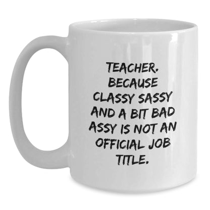 Funny Teacher Gifts from Friends - Teacher Humor White Coffee Mug for Birthday, 'Teacher. Because Classy Sassy And A Bit Fearlessy Is Not An Official Job Title.' - Main