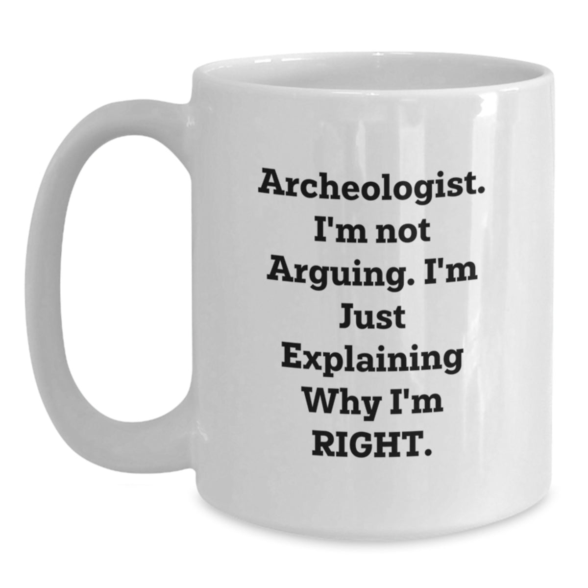Funny Archeologist Gifts from Friends - Archeologist White Coffee Mug for Birthday - 'I'm Not Arguing. I'm Just Explaining Why I'm Right.' Quote - Main