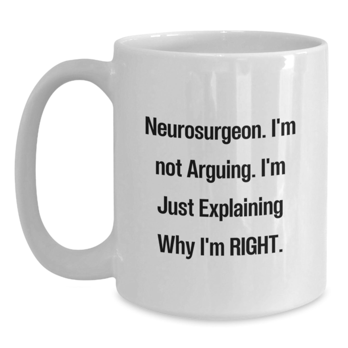 Funny Neurosurgeon Gifts from Friends, Christmas Unique Mug for Him, White Coffee Mug with 'I'm Not Arguing. I'm Just Explaining Why I'm Right.' Quote - Main
