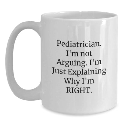 Funny Pediatrician Gifts for Men Women Friends Family - White Coffee Mug 'I'm Not Arguing I'm Just Explaining Why I'm Right' Christmas Unique Gifts from Friends Coworkers Family - Main
