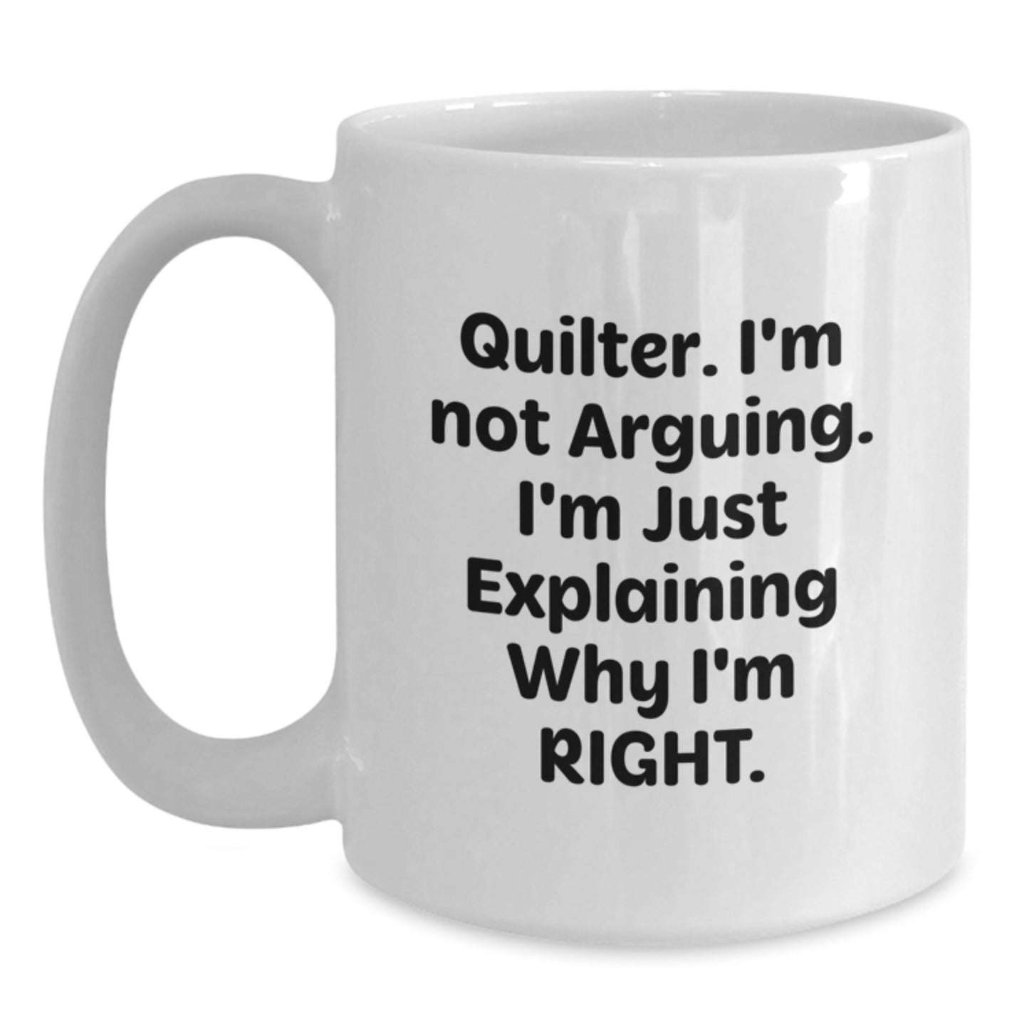 Funny Quilter Gifts - White Coffee Mug, Quote: 'I'm Not Arguing. I'm Just Explaining Why I'm Right.' for Birthday from Friends to Quilter - Main