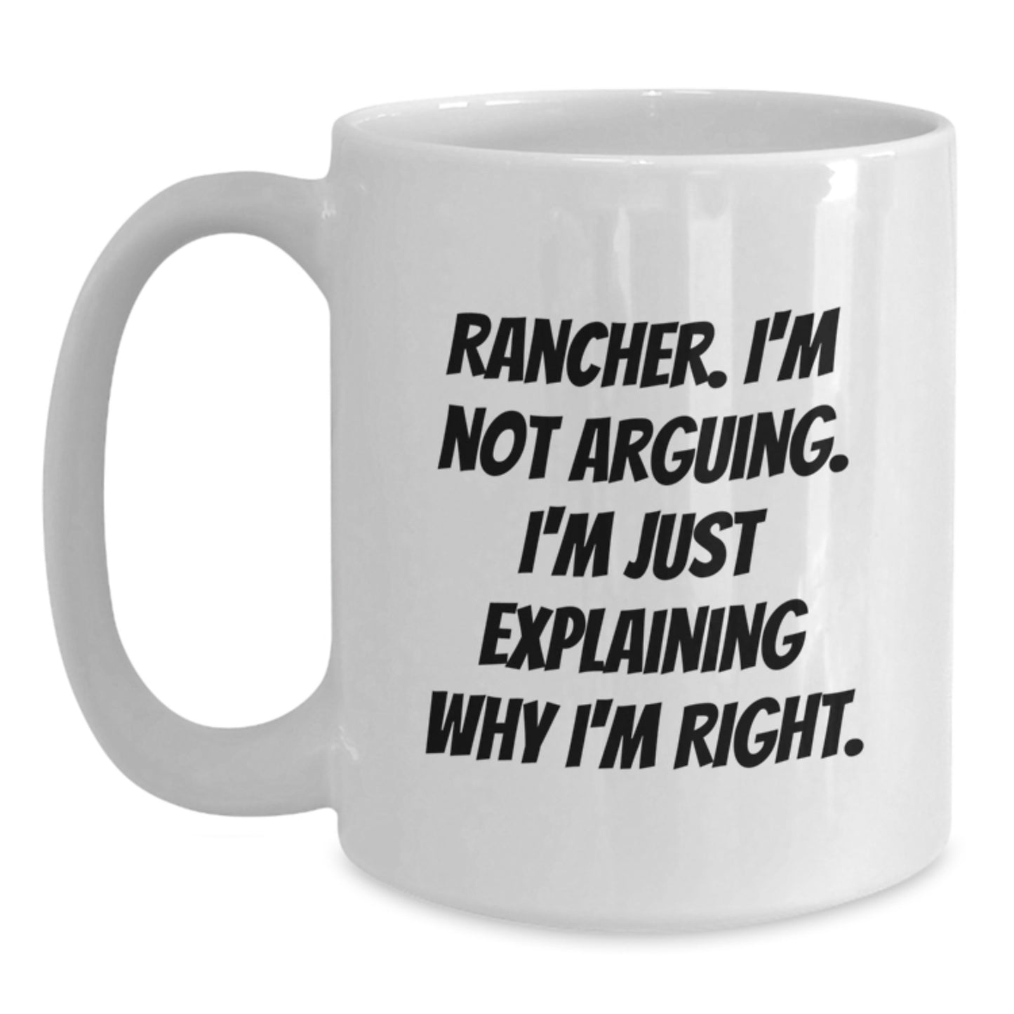 Rancher Humor Gifts from Friends - Funny Quote on White Coffee Mug for Birthday, Perfect Rancher Gifts, 'I'm Not Arguing. I'm Just Explaining Why I'm Right.' - Main