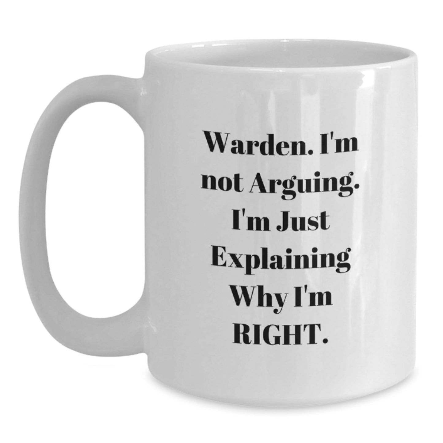 Funny Warden Humor White Coffee Mug Gifts from Friends and Family for Christmas Morning - 'I'm Not Arguing, I'm Just Explaining Why I'm Right' Warden Lover Mug - Main