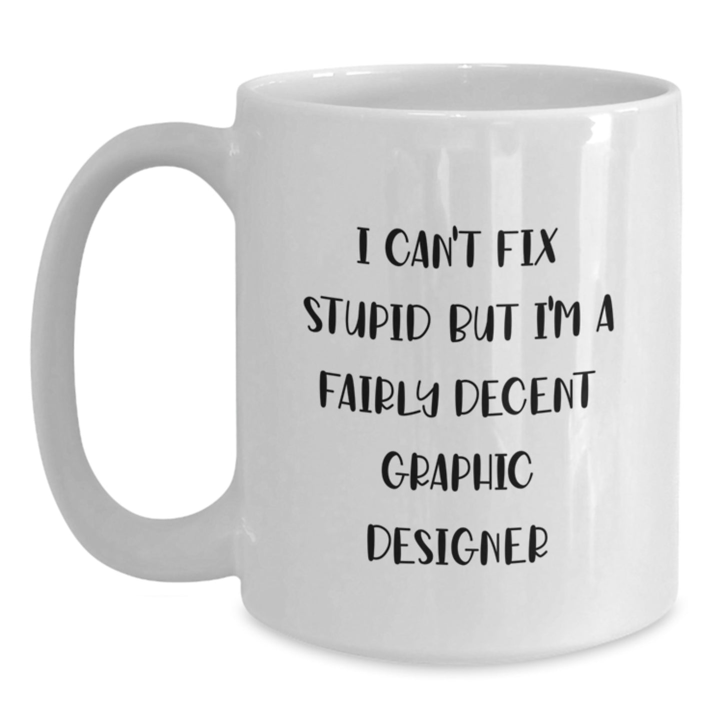 Funny Graphic Designer Gifts from Friends for Graphic Designer - White Coffee Mug - I Can't Fix Stupid But I'm A Fairly Decent Graphic Designer - Main