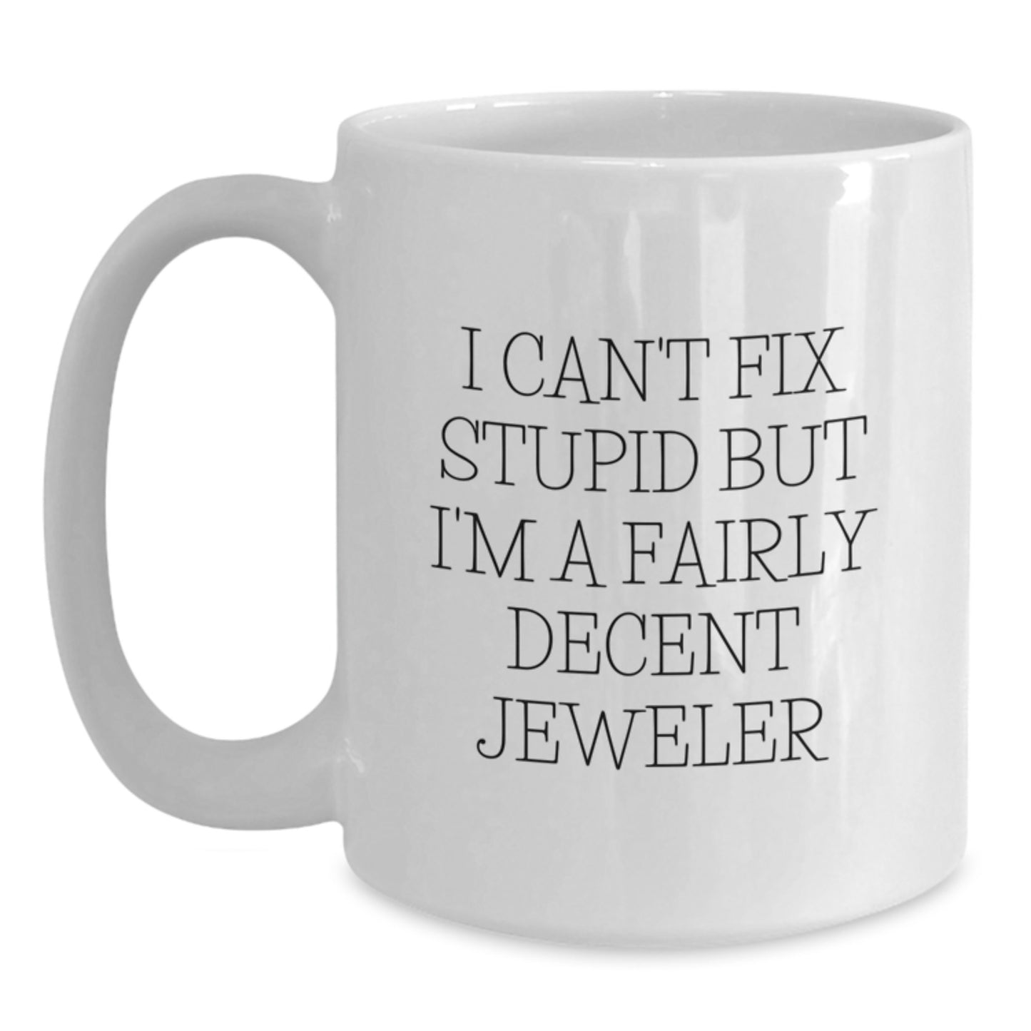 Funny Gift for Jeweler Friends White Coffee Mug - I Can't Fix Stupid But I'm A Fairly Decent Jeweler, Unique Mother's Day Unique Gifts from Men to Women, White Ceramic Mug - Main