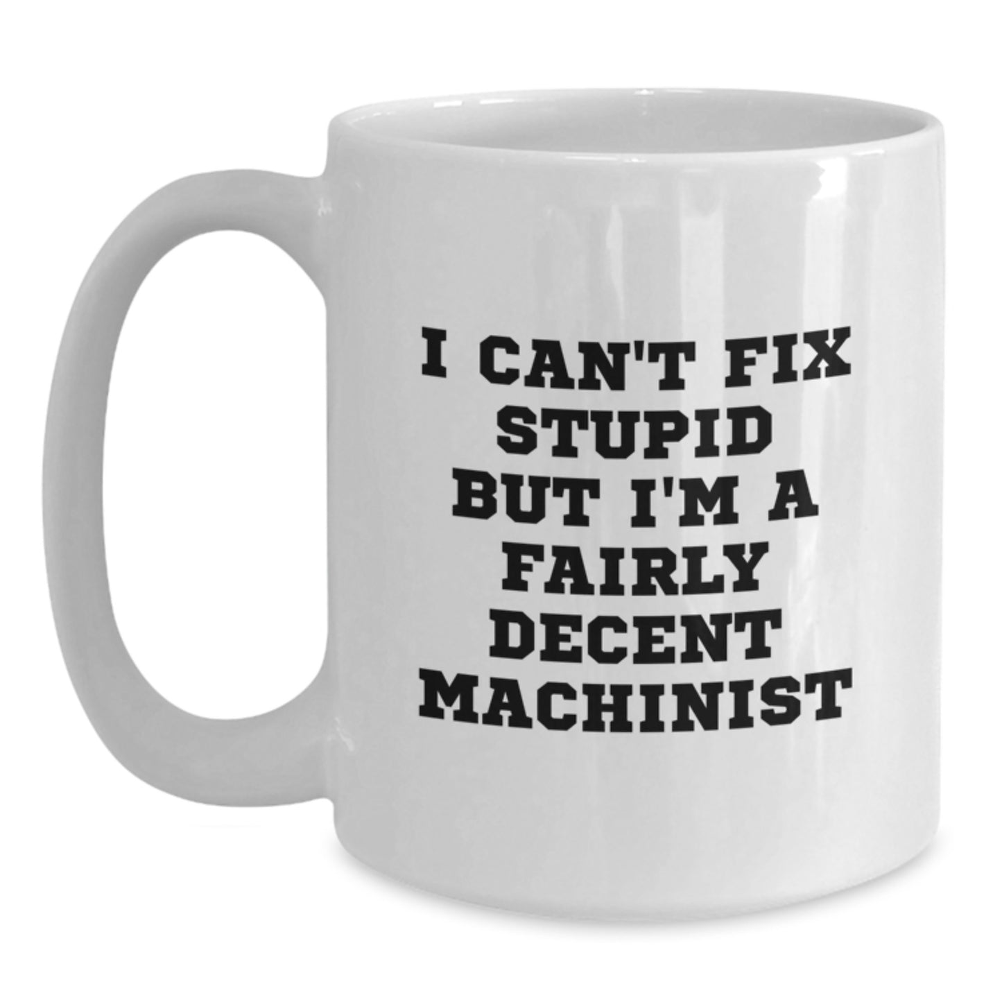 Funny Machinist Gifts from Friends for Christmas Unique Machinist White Coffee Mugs, I Can't Fix Stupid But I'm A Fairly Decent Machinist - Main