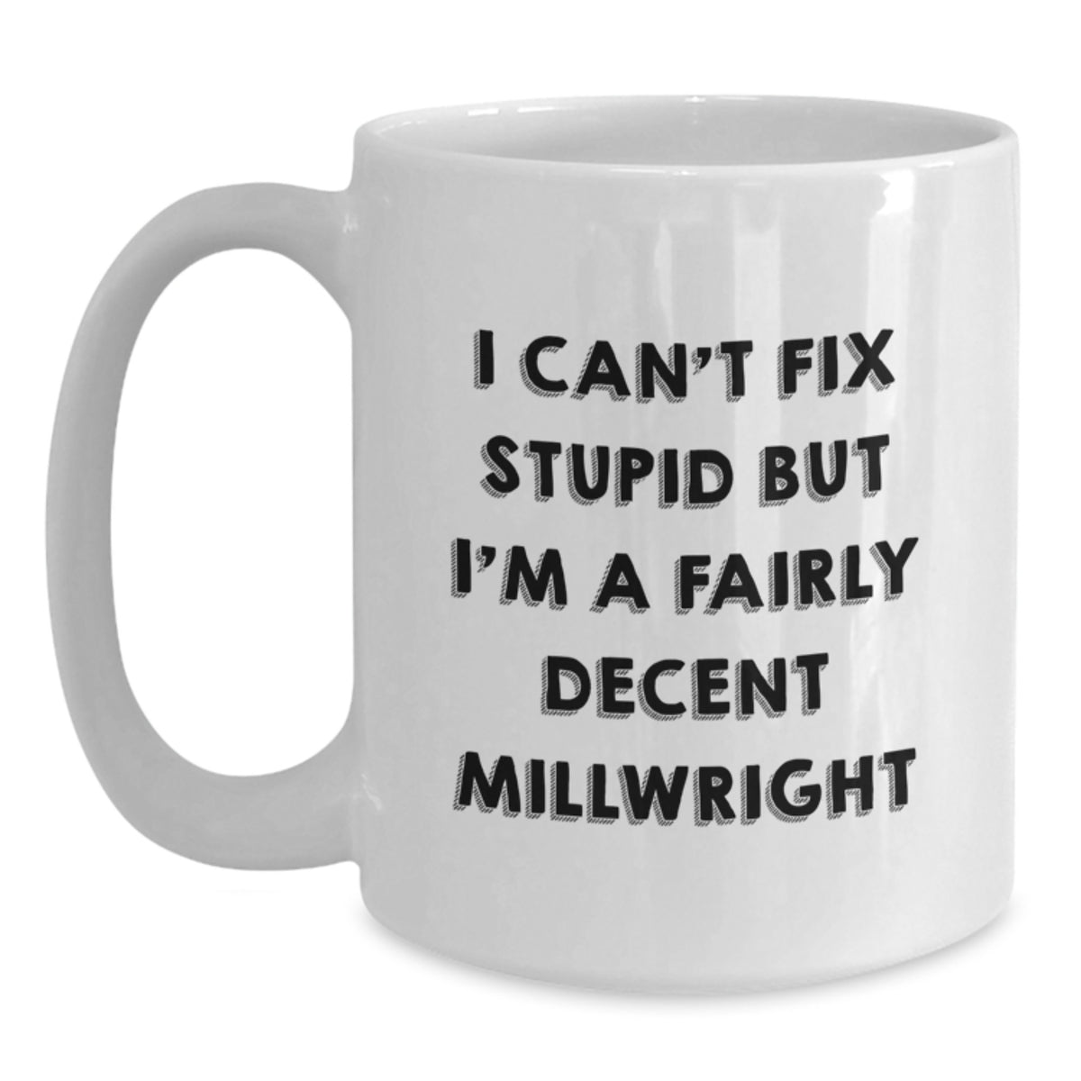 Funny Millwright Gifts from Family - I Can't Fix Stupid But I'm A Fairly Decent Millwright White Coffee Mug for Men, Women, Coworkers, and Friends on Mother's Day Unique Gifts - Main