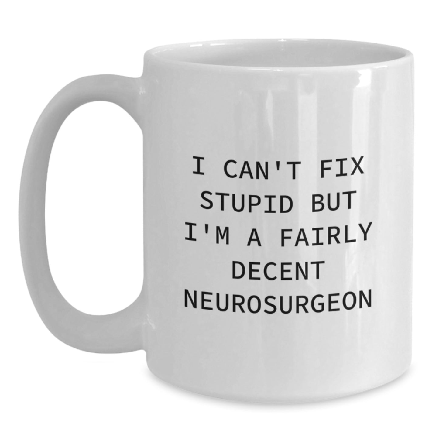 Funny Neurosurgeon White Coffee Mug, Christmas Unique Gifts from Friends to Men or Family, 11oz or 15oz Ceramic, I Can't Fix Stupid But I'm A Fairly Decent Neurosurgeon Mug - Main