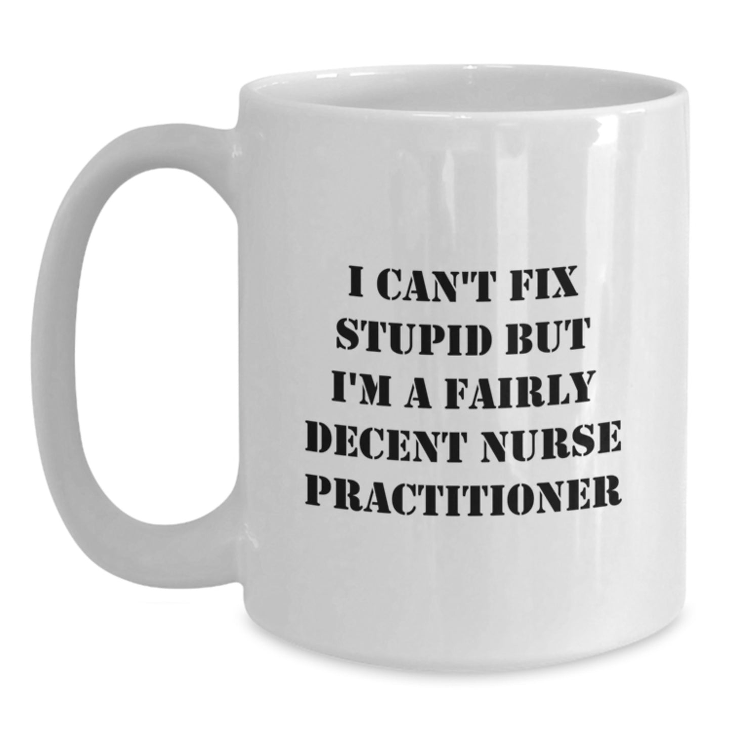 Funny Nurse Practitioner Gifts for Birthday - White Coffee Mug I Can't Fix Stupid - Main