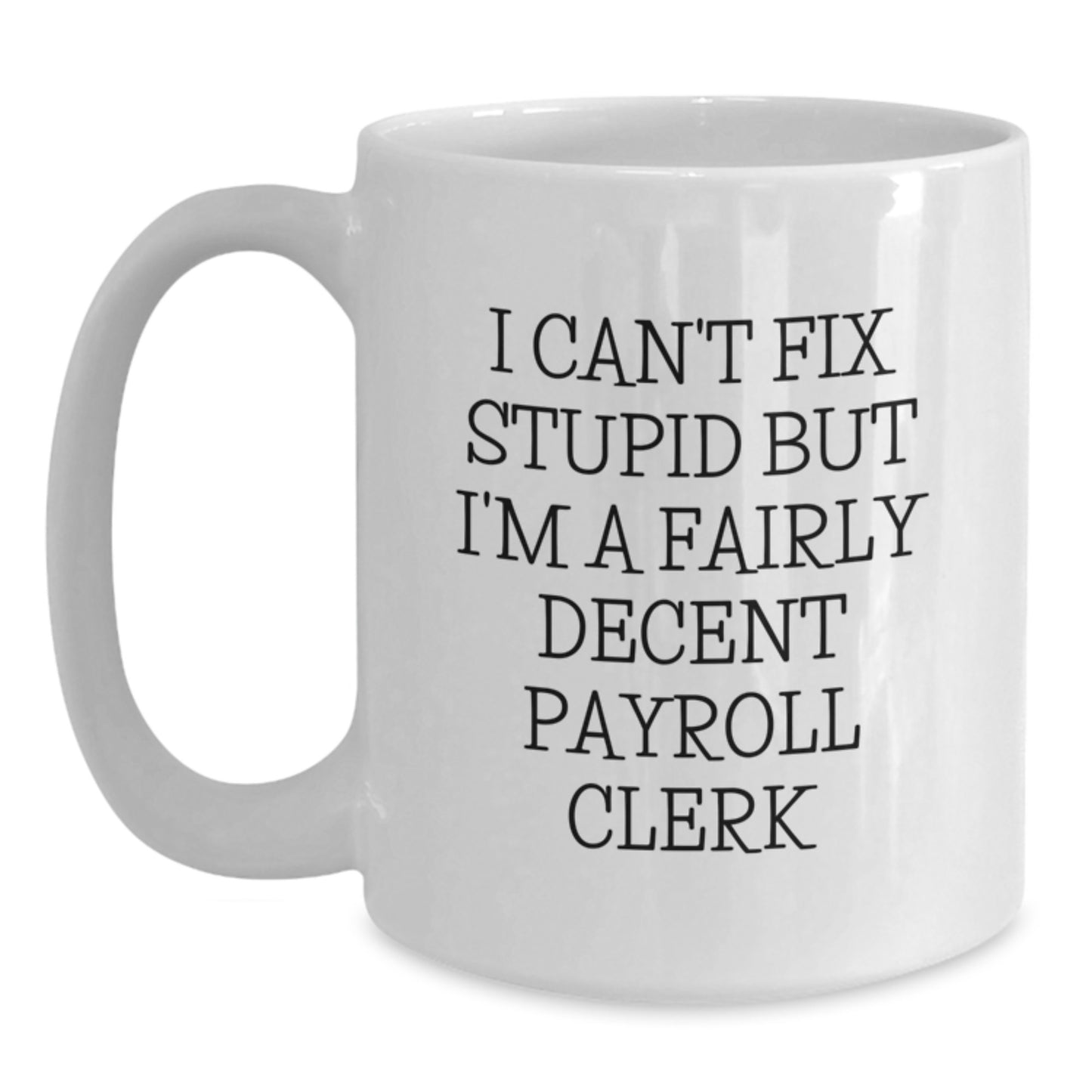 Funny Payroll Clerk Gifts from Men, Women, Friends, Coworkers, Family for Valentine's Unique White Coffee Mugs with 'I Can't Fix Stupid But I'm A Fairly Decent Payroll Clerk' Quote - Main
