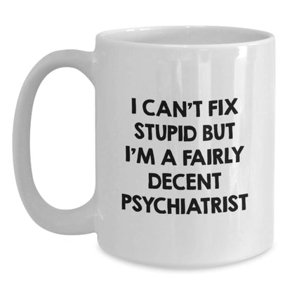 Funny Psychiatrist Gifts for Men - White Coffee Mug, Unique Birthday Present from Friends, 'I Can't Fix Stupid But I'm A Fairly Decent Psychiatrist' - Main