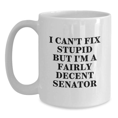 Funny Senator Coffee Mug Gifts from Men for Senator, White Coffee Mug, I Can't Fix Stupid But I'm A Fairly Decent Senator Quote, Unique Mother's Day Unique Gifts - Main
