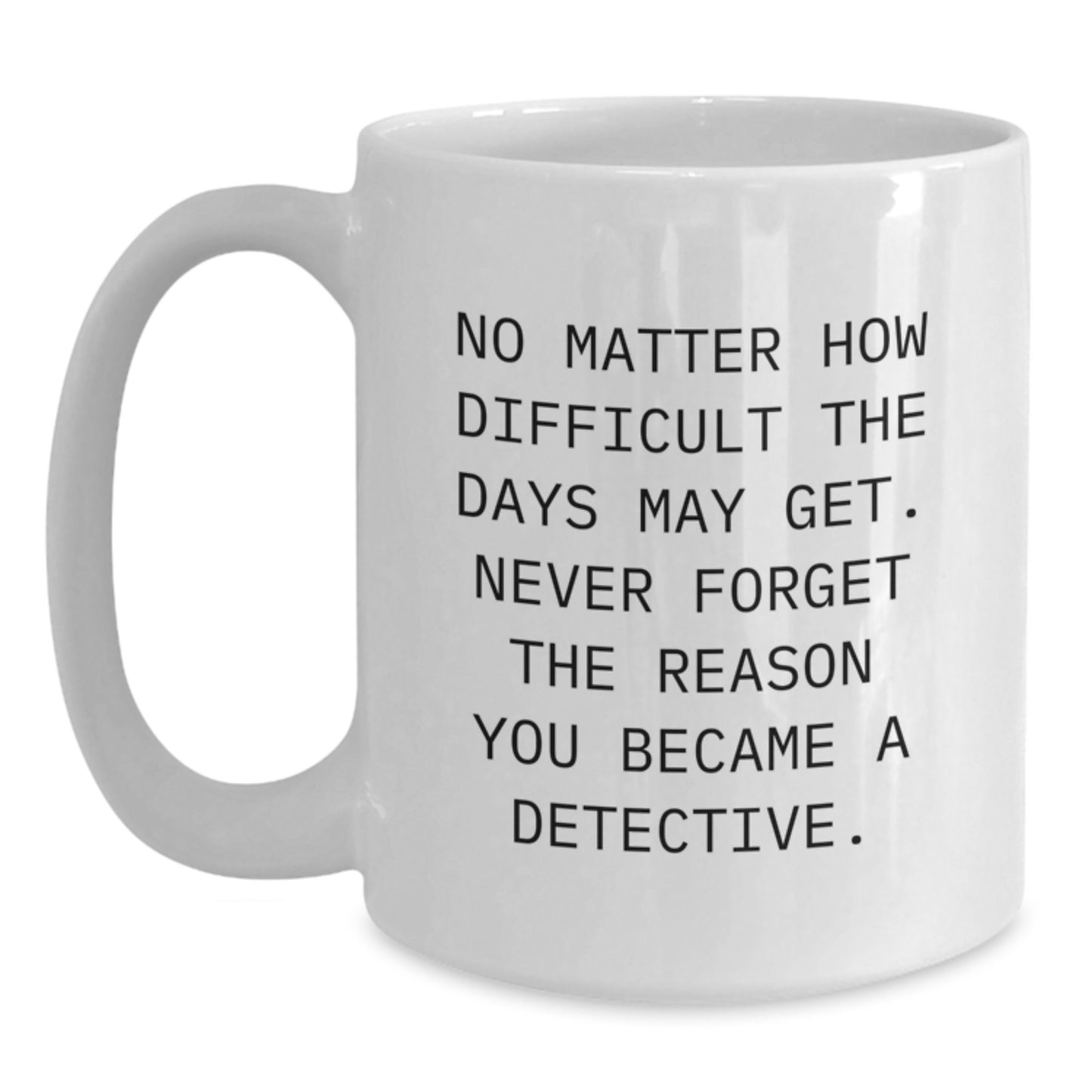 Funny Detective Gifts for Men on Father's Day White Coffee Mug - 'No Matter How Difficult The Days May Get. Never Forget The Reason You Became A Detective.' - Main