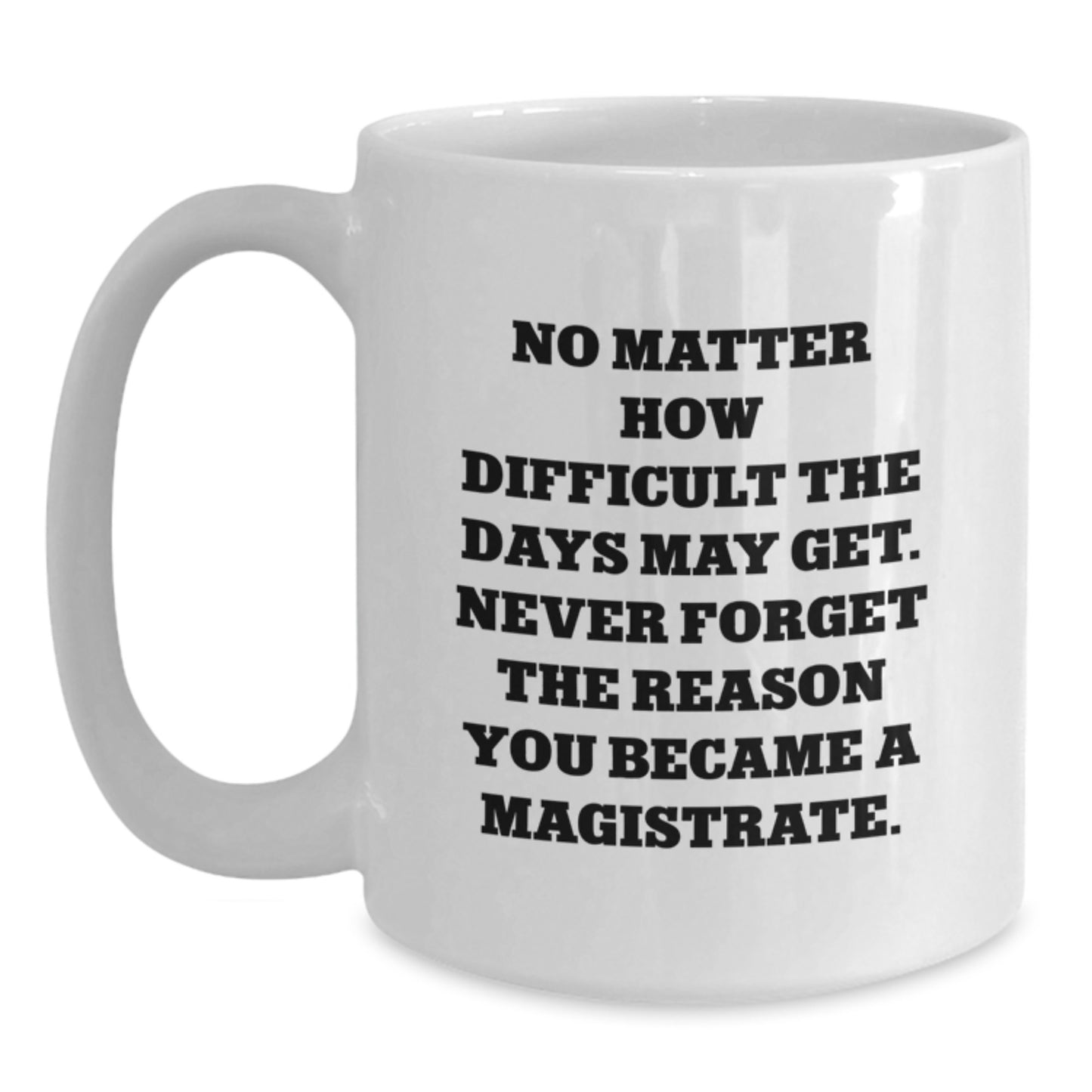 Funny Magistrate Gifts White Coffee Mug - Gifts from Friends to Magistrate Men - No Matter How Difficult The Days May Get. Never Forget The Reason You Became A Magistrate. Christmas Unique Gifts - Main