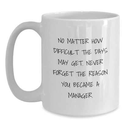 Funny Manager Gifts from Friends, White Coffee Mug for Women, No Matter How Difficult The Days May Get. Never Forget The Reason You Became A Manager. Valentine's Unique Manager Mug, 15oz - Main