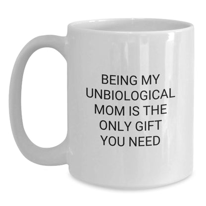 Funny Unbiological Mom White Coffee Mugs - Gifts from Men to Unbiological Mom - Christmas Unique Gifts for Unbiological Mom - Being My Unbiological Mom Is The Only Gift You Need - Main