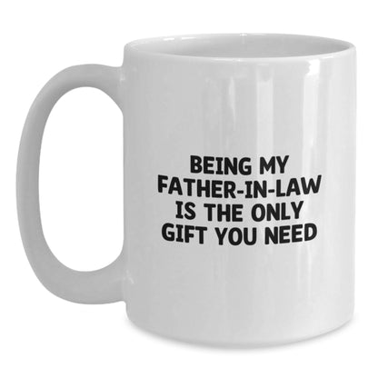 Funny Father-in-law Gifts, Unique Birthday Unique Gifts for My Father-in-law, White Coffee Mug with 'Being My Father-in-law Is The Only Gift You Need' Quote - Main