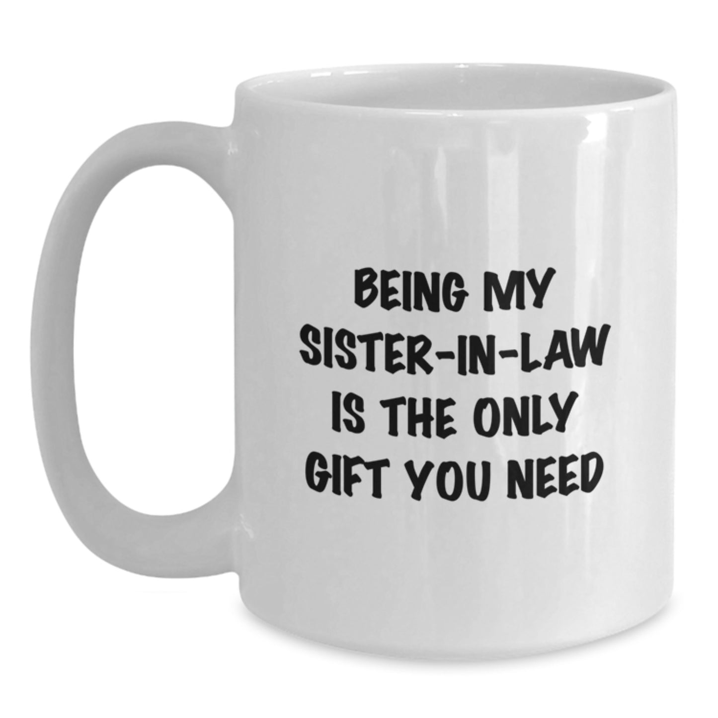 Funny Sister-in-law Gifts from Men - Being My Sister-in-law Is The Only Gift You Need - Unique Birthday Unique Gifts for Sister-in-law - White Coffee Mug - Main