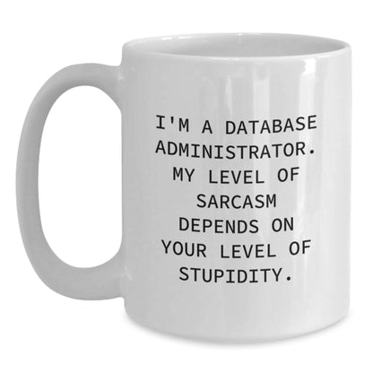 Funny Database Administrator Valentine's Gifts from Friends for Men - White Coffee Mug, 'I'm A Database Administrator. My Level Of Sarcasm Depends On Your Level Of Stupidity.' - Main