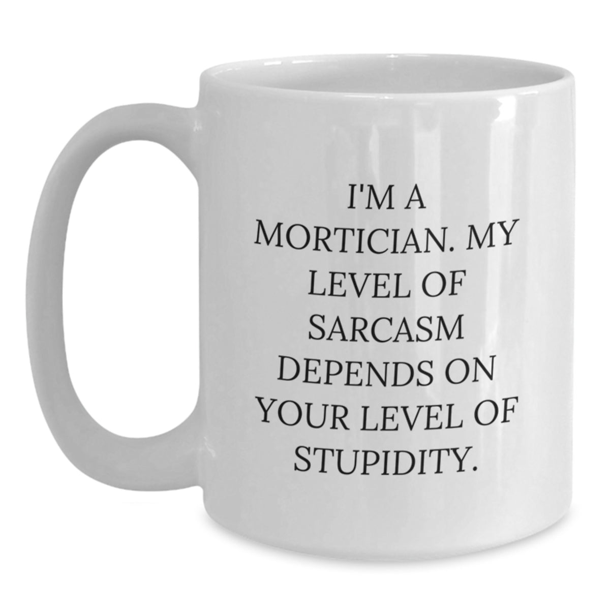 Funny Mortician Gifts from Men for Mortician White Coffee Mug - 'I'm A Mortician My Level Of Sarcasm Depends On Your Level Of Stupidity' Unique Mother's Day Unique Gift - Main