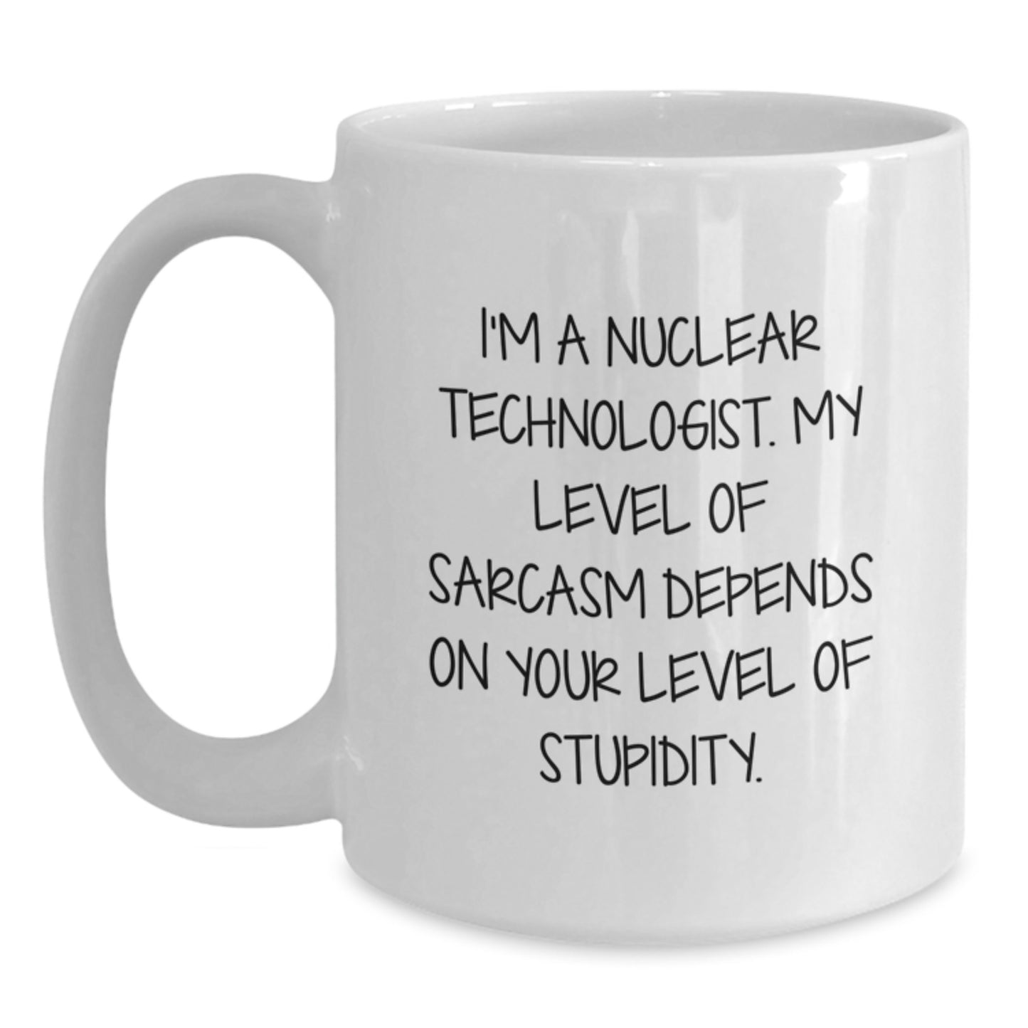 Funny Nuclear Technologist White Coffee Mug Gifts from Friends for Birthday - 'I'm A Nuclear Technologist. My Level Of Sarcasm Depends On Your Level Of Stupidity.' - Unique White Coffee Mug - Main