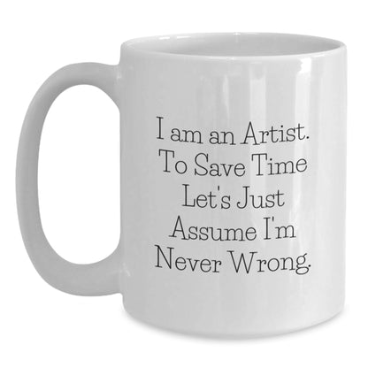 Funny Artist Gifts, White Coffee Mug, I Am An Artist. To Save Time Let's Just Assume I'm Never Wrong. - Unique Graduation Unique Gifts from Men to Artist Women - Main