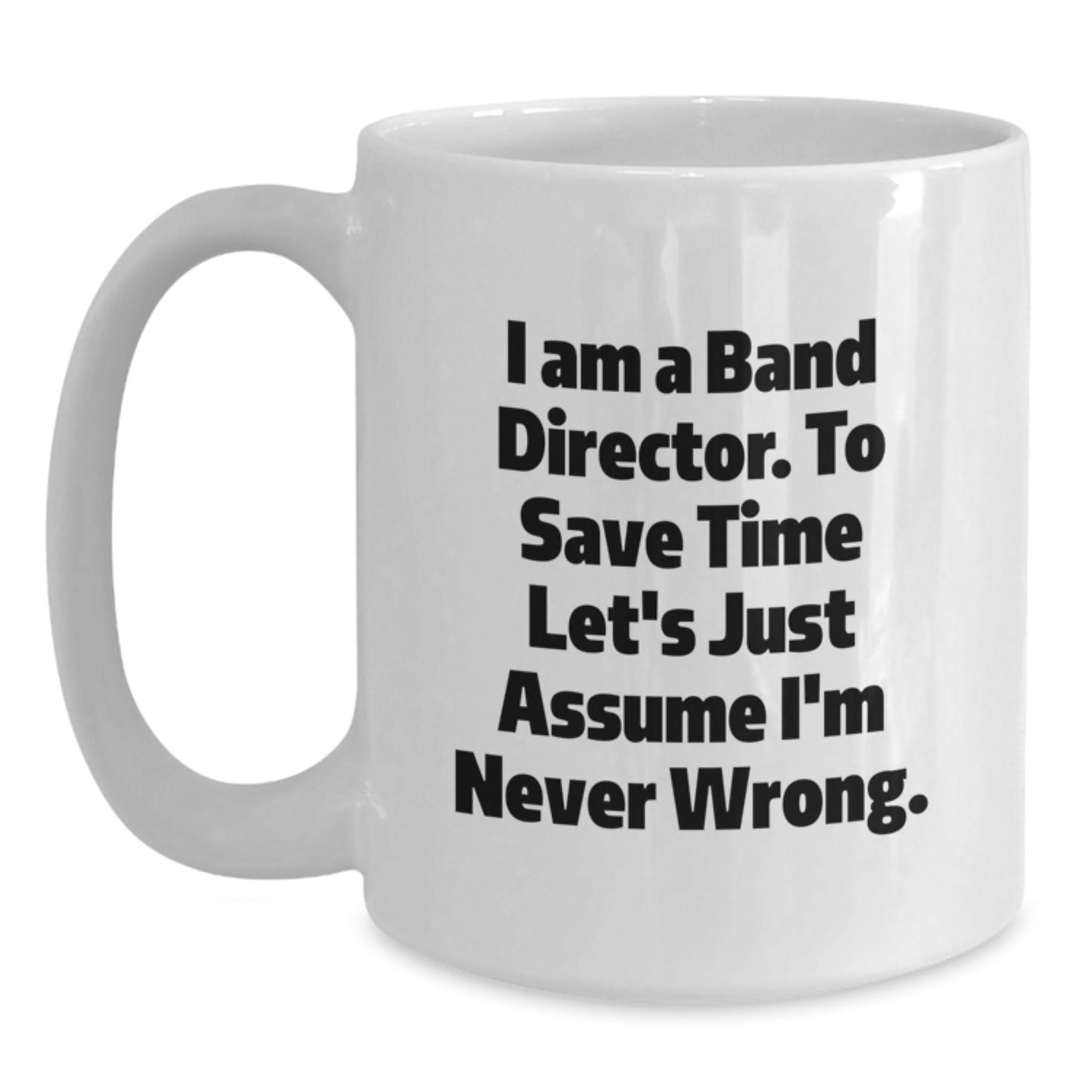 Funny Band Director Gifts, White Coffee Mug for Dad, I Am A Band Director. To Save Time Let's Just Assume I'm Never Wrong., Unique Father's Day Unique Gifts from Men to Band Director - Main