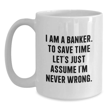 Funny Banker Gifts, White Coffee Mugs for Bankers, Mother's Day Unique Gifts from Men to Women, 'I Am A Banker, To Save Time Let's Just Assume I'm Never Wrong.' Motivational Quote - Main