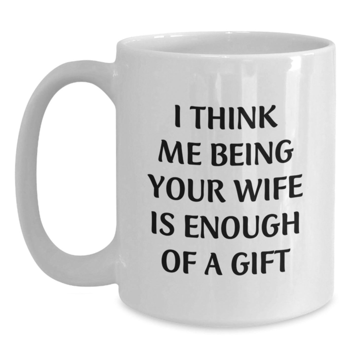 Gifts from Men to Wife - 'I Think Me Being Your Wife Is Enough Of A Gift' Funny White Coffee Mug, Graduation Unique Gifts - Main