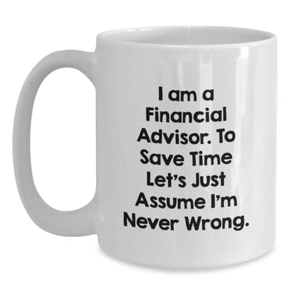 Funny Financial Advisor Gift for Men from Friends on Father's Day, Unique White Coffee Mug for Financial Advisor, 'I Am A Financial Advisor. To Save Time Let's Just Assume I'm Never Wrong.' Quote - Main