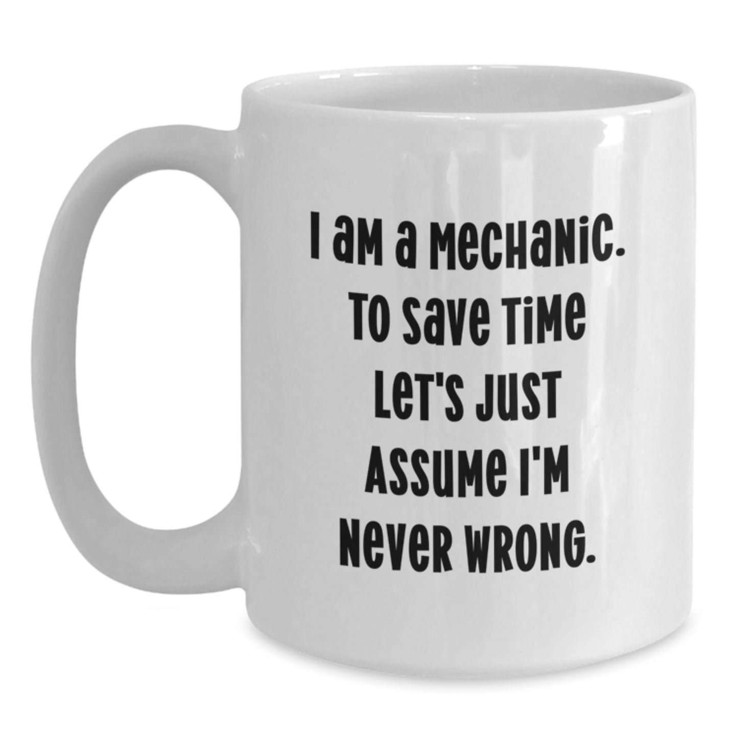 Funny Mechanic Gifts for Men, White Coffee Mug, I Am A Mechanic To Save Time Let's Just Assume I'm Never Wrong, Gifts from Friends to Mechanic, Perfect Graduation Unique Gifts - Main
