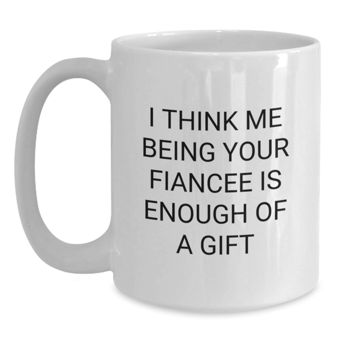 Funny Fiancee Gifts from Women, Cute White Coffee Mug for Fiancee, 'I Think Me Being Your Fiancee Is Enough Of A Gift' Graduation Unique Gifts - Main