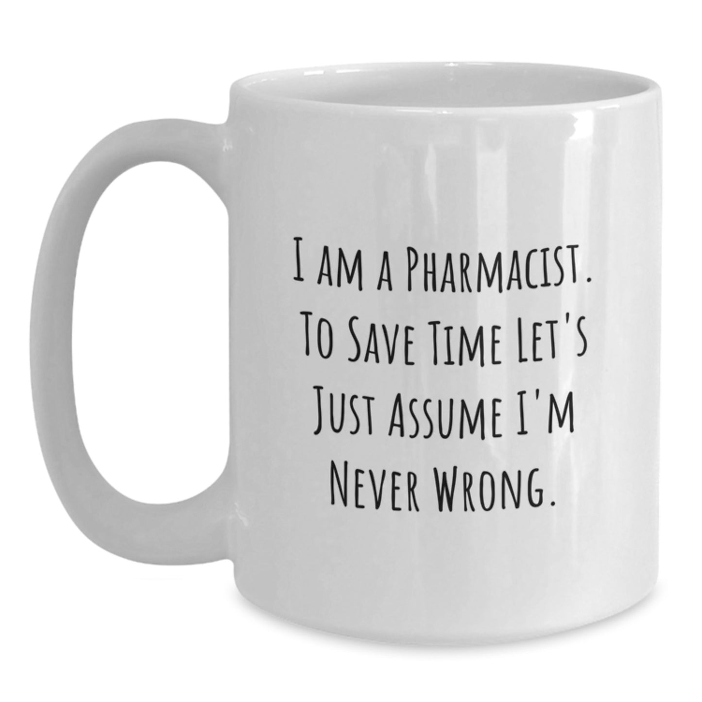 Funny Pharmacist Gifts, White Coffee Mug for Graduation Unique Gifts from Friends, 'I Am A Pharmacist To Save Time Let's Just Assume I'm Never Wrong' Mug for Men or Women - Main