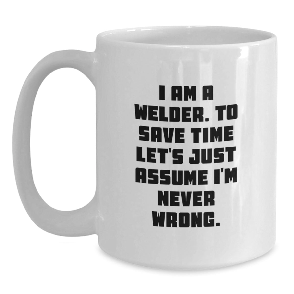 Funny Welder Gifts for Men, White Coffee Mug with I Am A Welder. To Save Time Let's Just Assume I'm Never Wrong. Quote, Graduation Unique Gifts from Friends - Main