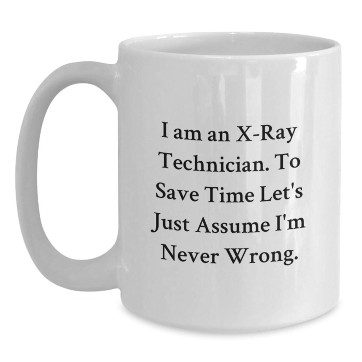 Funny X-Ray Technician Gifts for Him - White Coffee Mug - Inspirational Quote 'I Am An X-ray Technician. To Save Time Let's Just Assume I'm Never Wrong.' Gifts from Men to X-Ray Technician Graduates - Main