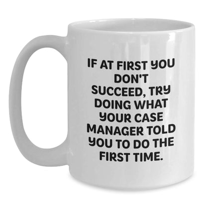 Funny Case Manager Gifts from Friends - White Coffee Mug, If At First You Don't Succeed, Try Doing What Your Case Manager Told You To Do The First Time. Graduation Unique Gifts - Main