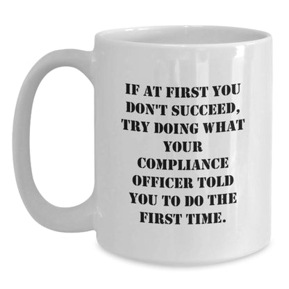 Unique Graduation Gifts for Compliance Officers - Funny White Coffee Mug, If At First You Don't Succeed, Try Doing What Your Compliance Officer Told You To Do The First Time. - Main