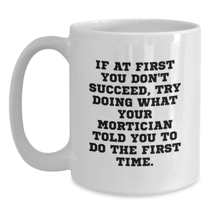 Funny Mortician Gifts from Friends for Mortician - If At First You Don't Succeed, Try Doing What Your Mortician Told You To Do The First Time White Coffee Mug, Unique Graduation Gifts for Mortician - Main