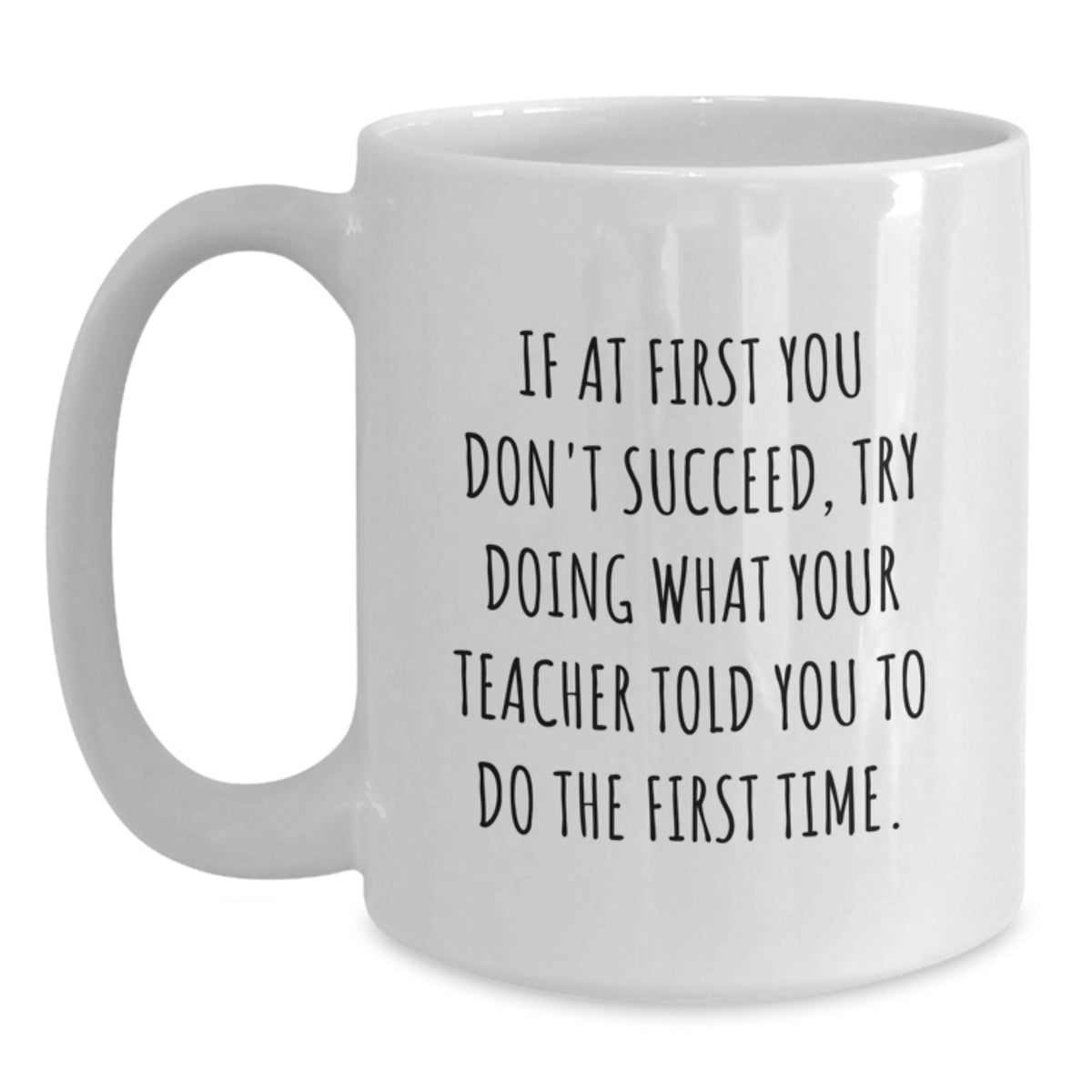 Funny Teacher Gifts from Friends for Graduation Unique White Coffee Mugs, If At First You Don't Succeed Try Doing What Your Teacher Told You To Do The First Time Inspirational Quote - Main