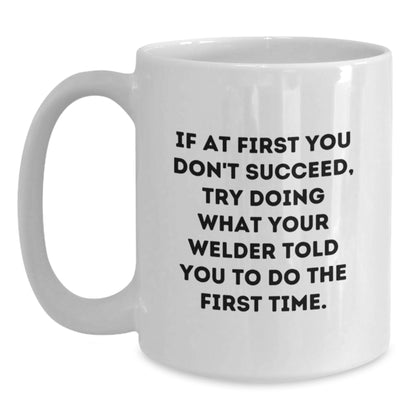 Funny Welder Gifts from Family for Men White Coffee Mug - If At First You Don't Succeed, Try Doing What Your Welder Told You To Do - Main