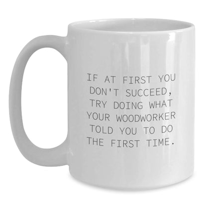 Funny Woodworker Gifts for Men from Family - White Coffee Mug with Inspirational Quote, 11oz or 15oz Capacity, Ceramic, Microwave and Dishwasher Safe - Main