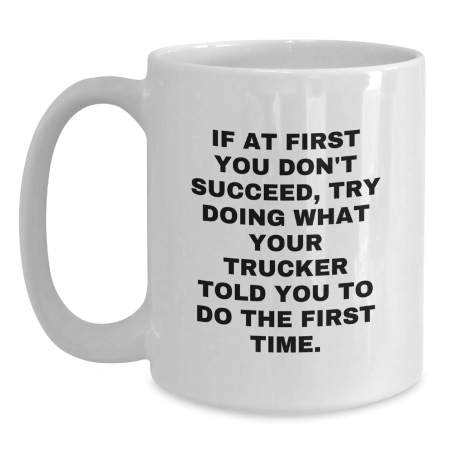 Funny Trucker Gifts from Friends for Men - White Coffee Mug - If At First You Don't Succeed, Try Doing What Your Trucker Told You To Do The First Time. - Main