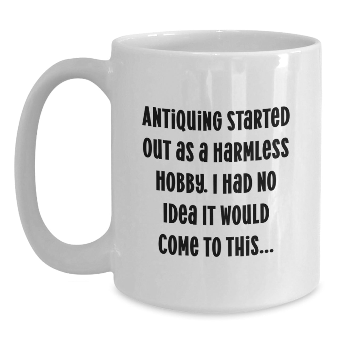 Funny Antiquing Gifts for Men from Friends, White Coffee Mug, Antiquing Started Out As A Harmless Hobby. I Had No Idea It Would Come To This... - Main