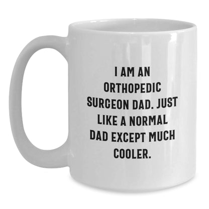 Orthopedic Surgeon Dad Gifts - Funny White Coffee Mug for Men - 'I Am An Orthopedic Surgeon Dad. Just Like A Normal Dad Except Much Cooler.' - Graduation Unique Gifts from Family - Main
